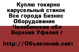 Куплю токарно-карусельный станок - Все города Бизнес » Оборудование   . Челябинская обл.,Верхний Уфалей г.